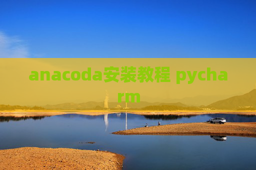 anacoda安装教程 pycharm anacoda安装教程 pycharm