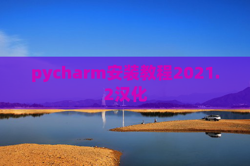 pycharm安装教程2021.2汉化 pycharm安装教程2021.2汉化